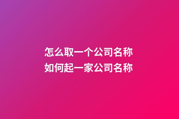 怎么取一个公司名称 如何起一家公司名称-第1张-公司起名-玄机派